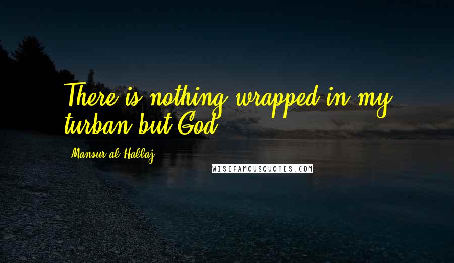 Mansur Al-Hallaj Quotes: There is nothing wrapped in my turban but God,