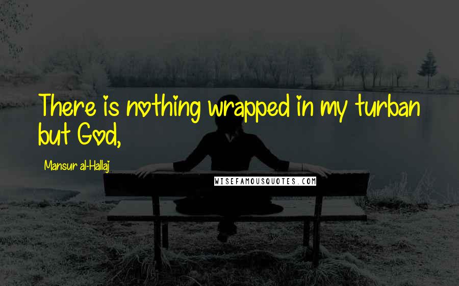 Mansur Al-Hallaj Quotes: There is nothing wrapped in my turban but God,