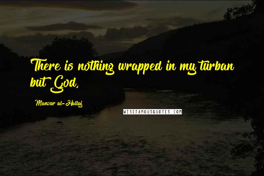 Mansur Al-Hallaj Quotes: There is nothing wrapped in my turban but God,