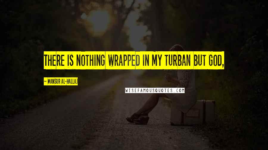 Mansur Al-Hallaj Quotes: There is nothing wrapped in my turban but God,