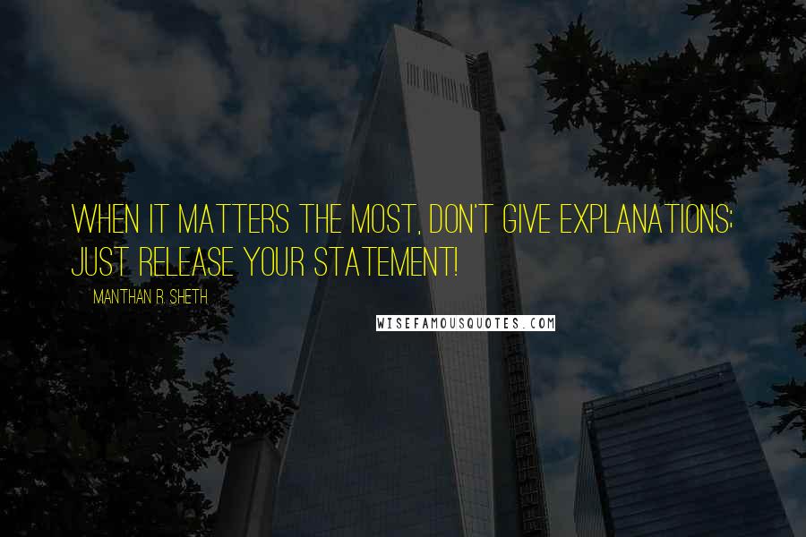 Manthan R. Sheth Quotes: When It Matters The Most, Don't Give Explanations; Just Release Your Statement!