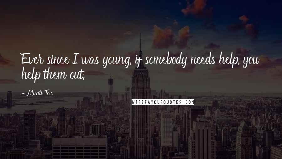 Manti Te'o Quotes: Ever since I was young, if somebody needs help, you help them out.