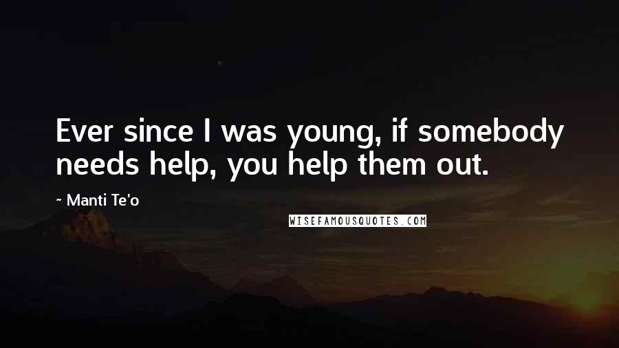 Manti Te'o Quotes: Ever since I was young, if somebody needs help, you help them out.