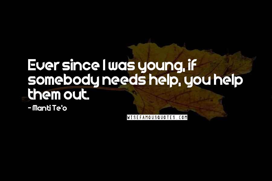 Manti Te'o Quotes: Ever since I was young, if somebody needs help, you help them out.