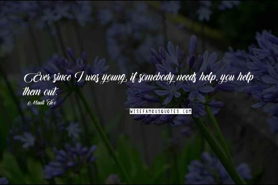 Manti Te'o Quotes: Ever since I was young, if somebody needs help, you help them out.