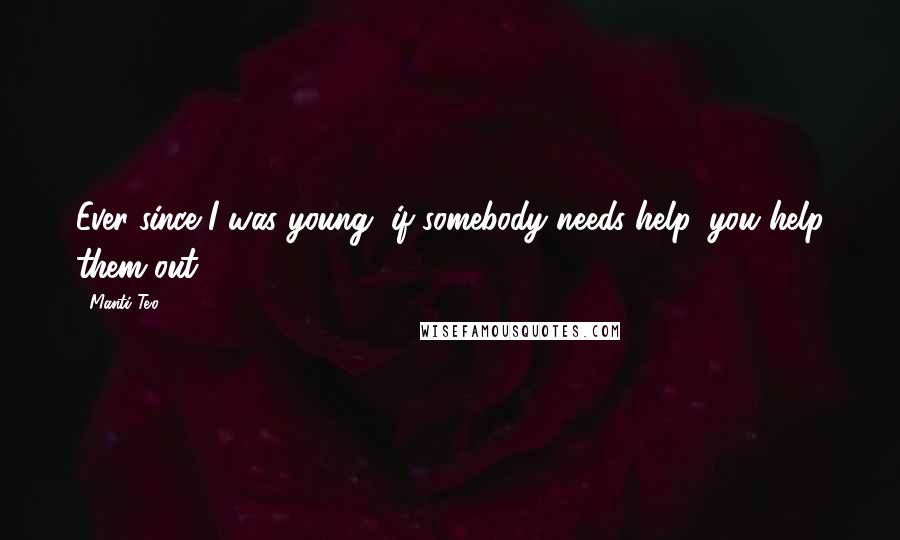 Manti Te'o Quotes: Ever since I was young, if somebody needs help, you help them out.