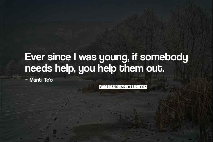 Manti Te'o Quotes: Ever since I was young, if somebody needs help, you help them out.