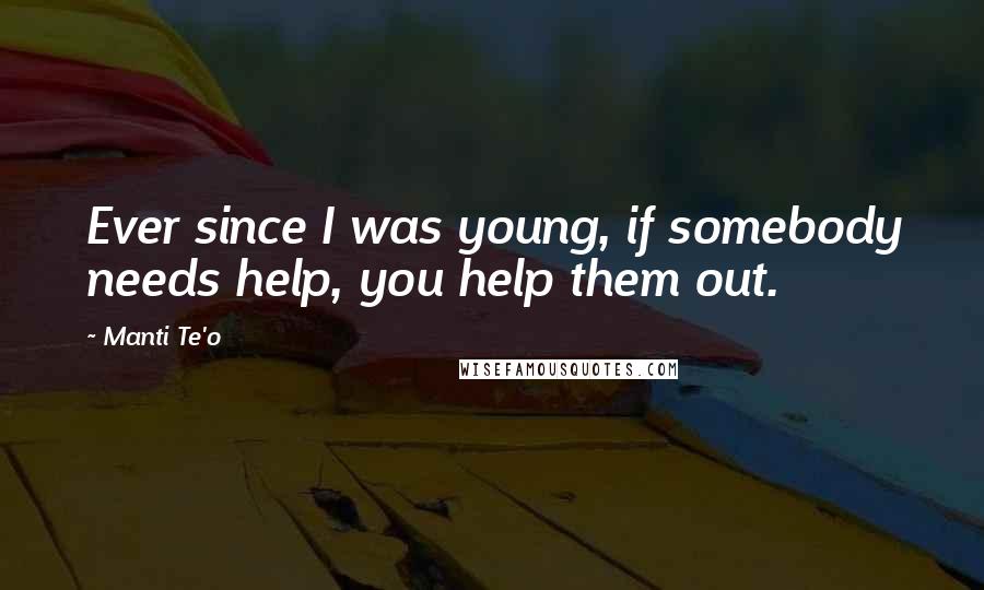 Manti Te'o Quotes: Ever since I was young, if somebody needs help, you help them out.