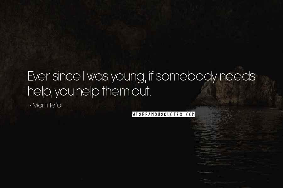 Manti Te'o Quotes: Ever since I was young, if somebody needs help, you help them out.