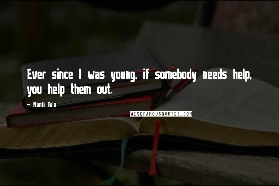 Manti Te'o Quotes: Ever since I was young, if somebody needs help, you help them out.