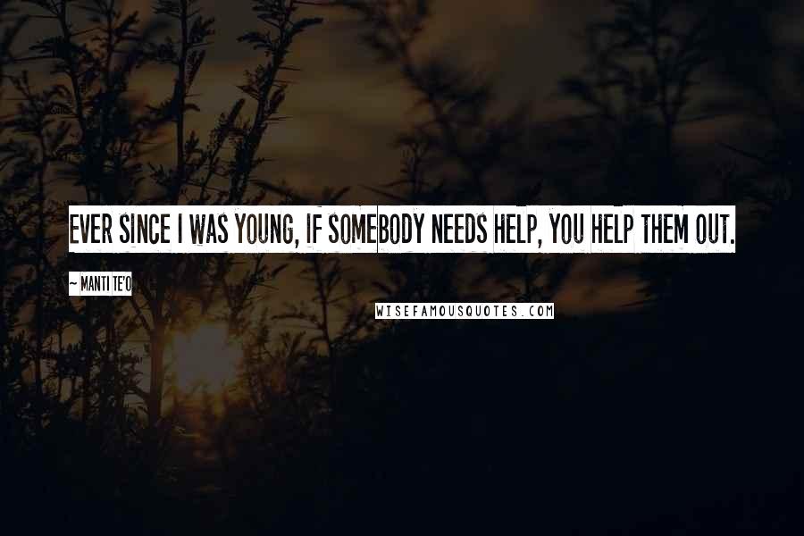 Manti Te'o Quotes: Ever since I was young, if somebody needs help, you help them out.