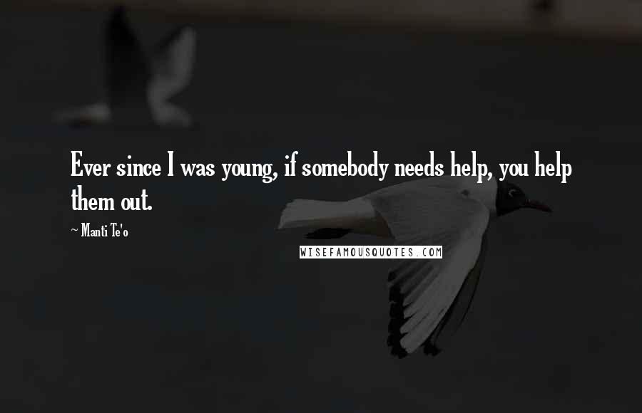 Manti Te'o Quotes: Ever since I was young, if somebody needs help, you help them out.