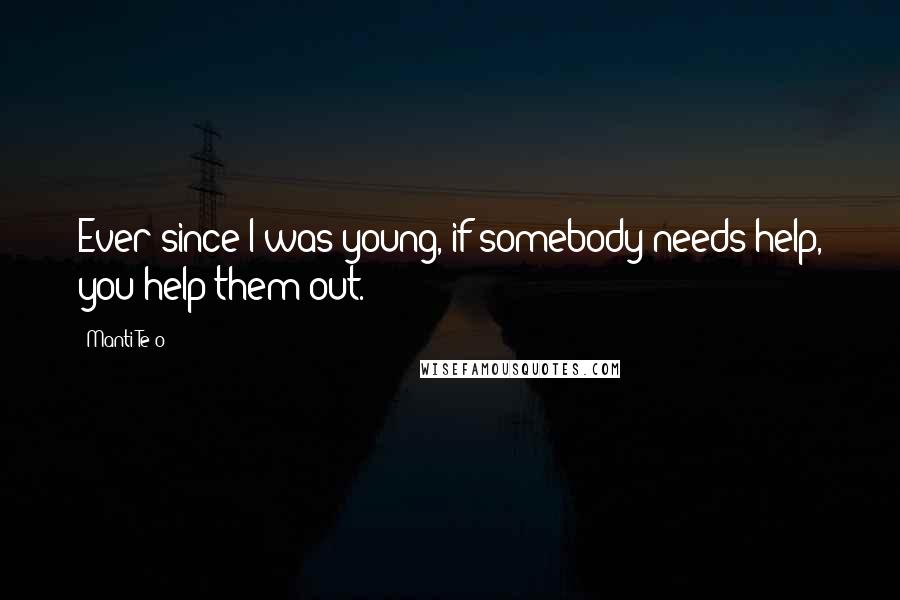 Manti Te'o Quotes: Ever since I was young, if somebody needs help, you help them out.