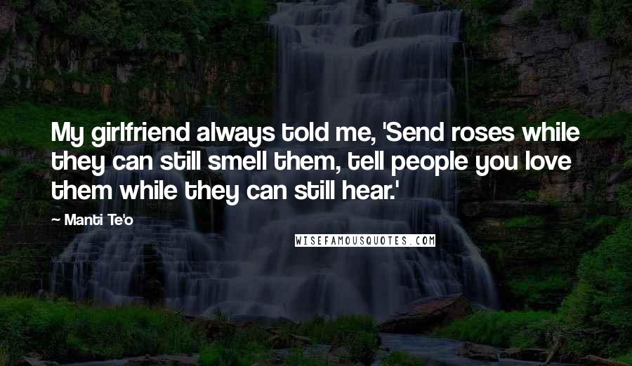 Manti Te'o Quotes: My girlfriend always told me, 'Send roses while they can still smell them, tell people you love them while they can still hear.'