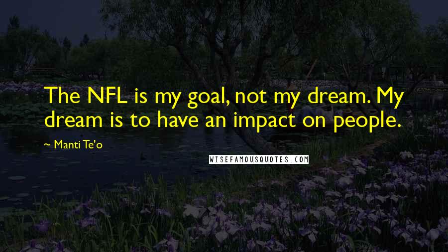 Manti Te'o Quotes: The NFL is my goal, not my dream. My dream is to have an impact on people.