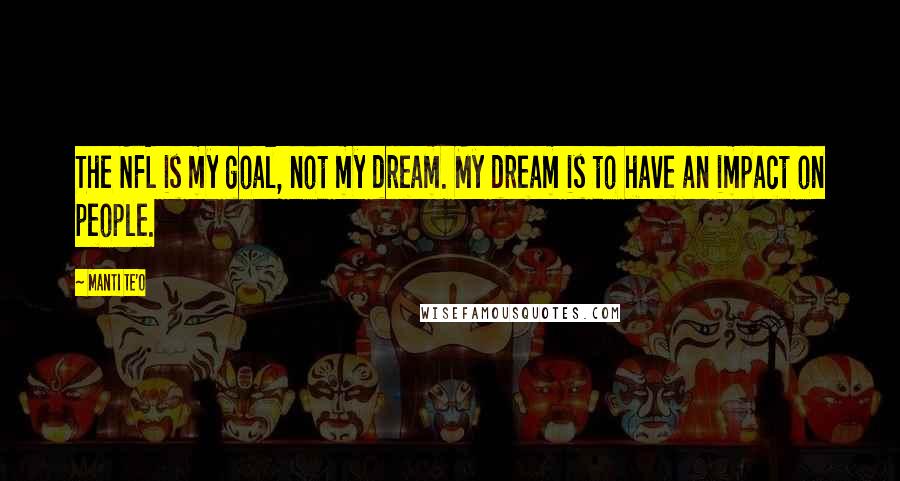 Manti Te'o Quotes: The NFL is my goal, not my dream. My dream is to have an impact on people.