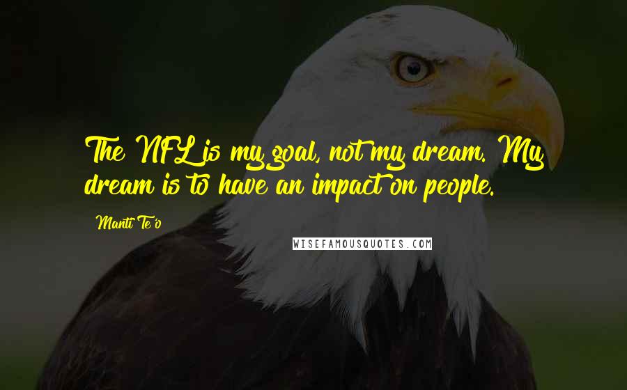 Manti Te'o Quotes: The NFL is my goal, not my dream. My dream is to have an impact on people.