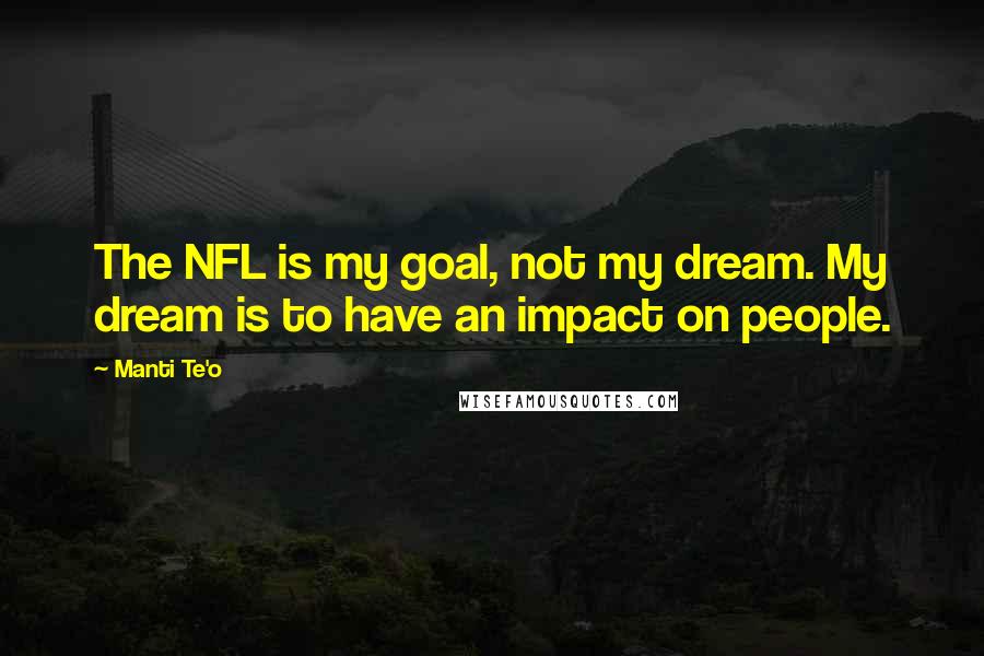 Manti Te'o Quotes: The NFL is my goal, not my dream. My dream is to have an impact on people.