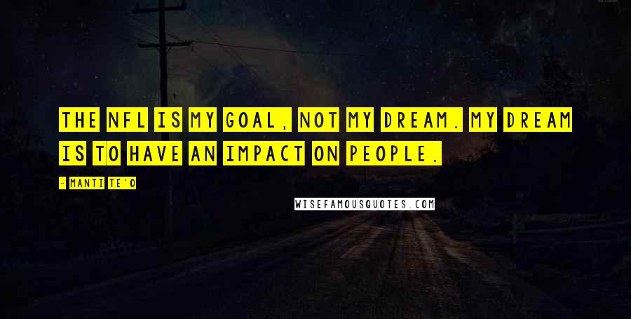 Manti Te'o Quotes: The NFL is my goal, not my dream. My dream is to have an impact on people.