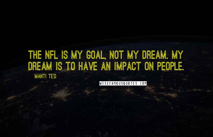 Manti Te'o Quotes: The NFL is my goal, not my dream. My dream is to have an impact on people.