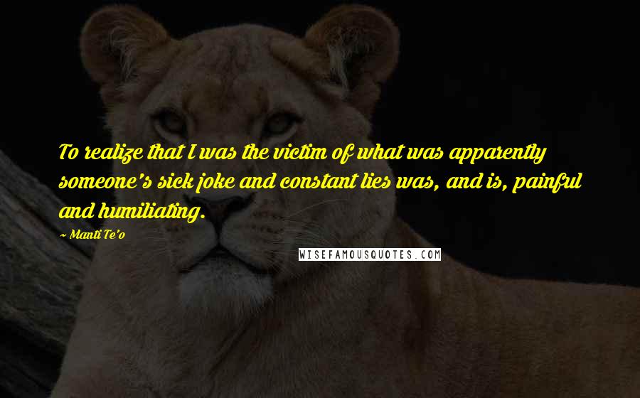 Manti Te'o Quotes: To realize that I was the victim of what was apparently someone's sick joke and constant lies was, and is, painful and humiliating.