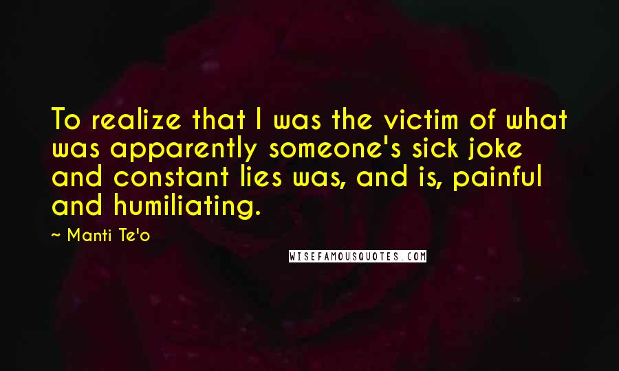 Manti Te'o Quotes: To realize that I was the victim of what was apparently someone's sick joke and constant lies was, and is, painful and humiliating.