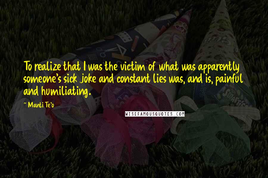 Manti Te'o Quotes: To realize that I was the victim of what was apparently someone's sick joke and constant lies was, and is, painful and humiliating.