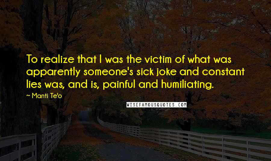 Manti Te'o Quotes: To realize that I was the victim of what was apparently someone's sick joke and constant lies was, and is, painful and humiliating.
