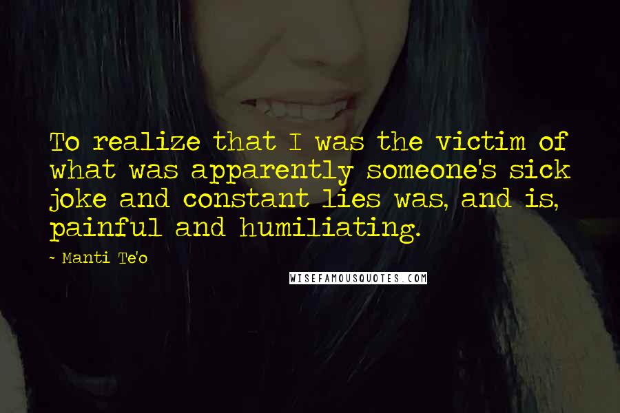 Manti Te'o Quotes: To realize that I was the victim of what was apparently someone's sick joke and constant lies was, and is, painful and humiliating.