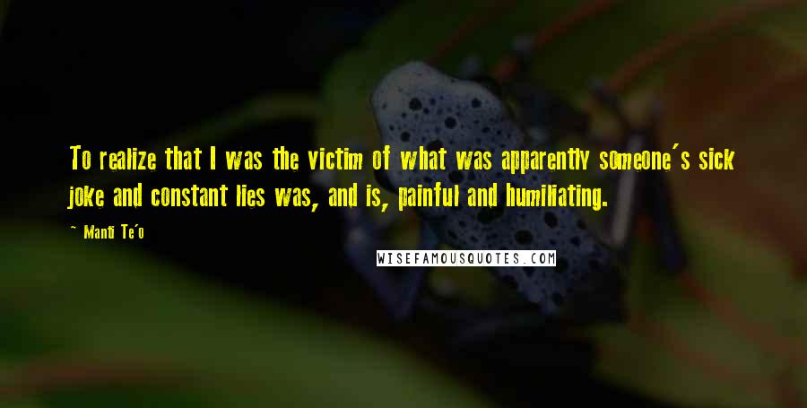 Manti Te'o Quotes: To realize that I was the victim of what was apparently someone's sick joke and constant lies was, and is, painful and humiliating.