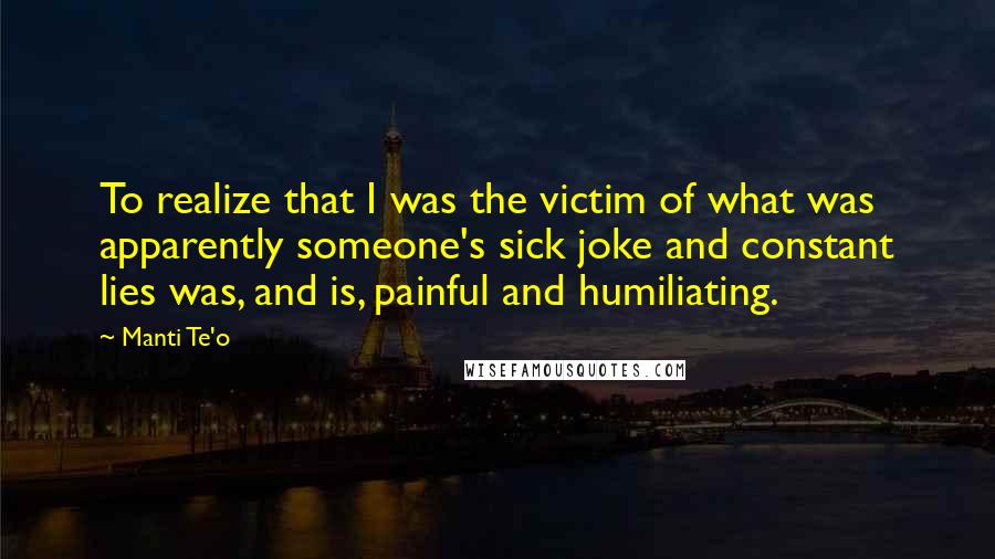 Manti Te'o Quotes: To realize that I was the victim of what was apparently someone's sick joke and constant lies was, and is, painful and humiliating.