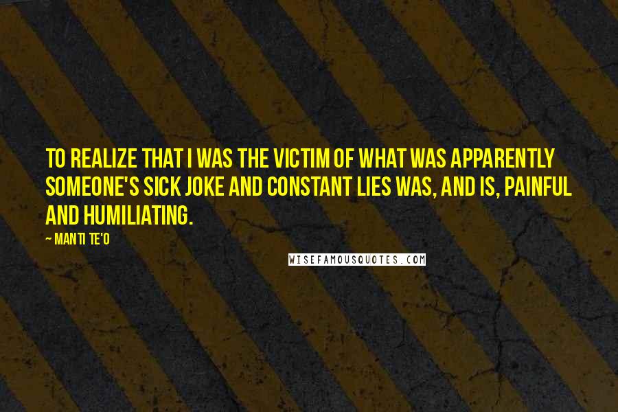 Manti Te'o Quotes: To realize that I was the victim of what was apparently someone's sick joke and constant lies was, and is, painful and humiliating.