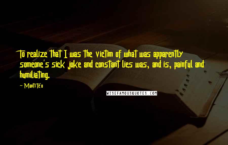Manti Te'o Quotes: To realize that I was the victim of what was apparently someone's sick joke and constant lies was, and is, painful and humiliating.