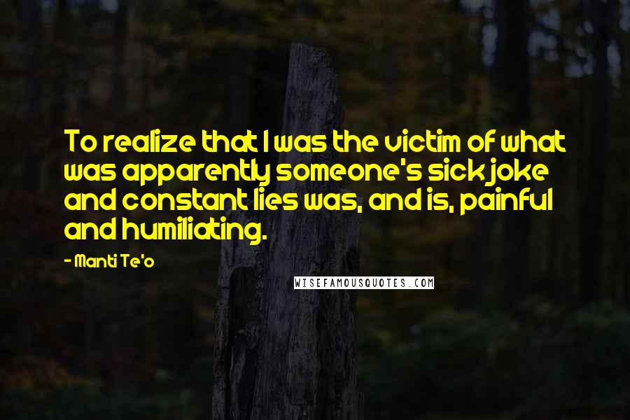 Manti Te'o Quotes: To realize that I was the victim of what was apparently someone's sick joke and constant lies was, and is, painful and humiliating.