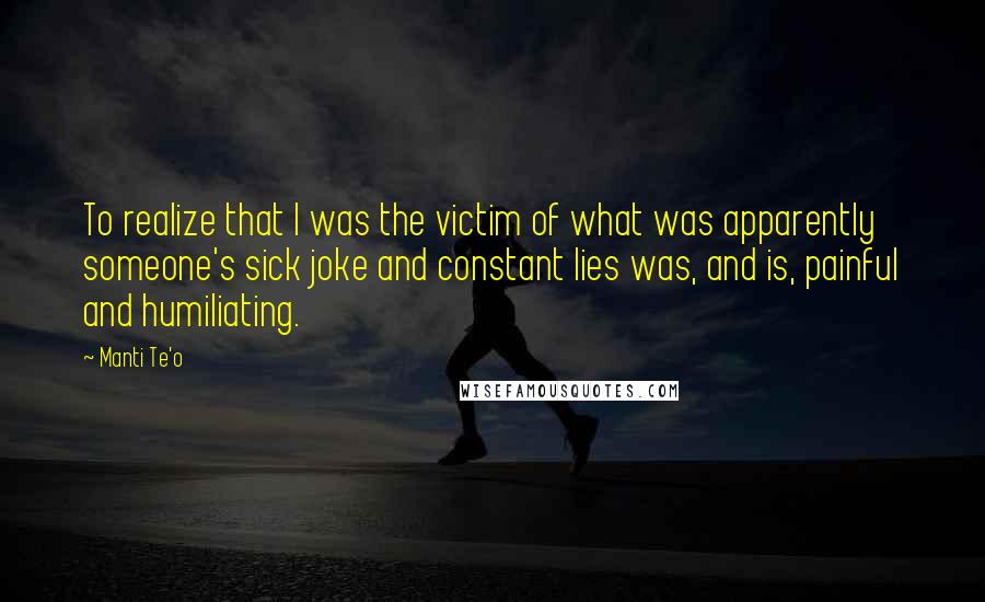 Manti Te'o Quotes: To realize that I was the victim of what was apparently someone's sick joke and constant lies was, and is, painful and humiliating.