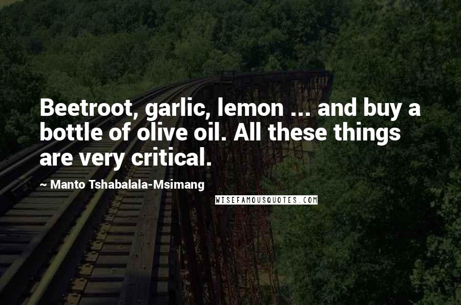 Manto Tshabalala-Msimang Quotes: Beetroot, garlic, lemon ... and buy a bottle of olive oil. All these things are very critical.