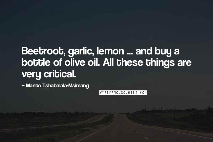 Manto Tshabalala-Msimang Quotes: Beetroot, garlic, lemon ... and buy a bottle of olive oil. All these things are very critical.