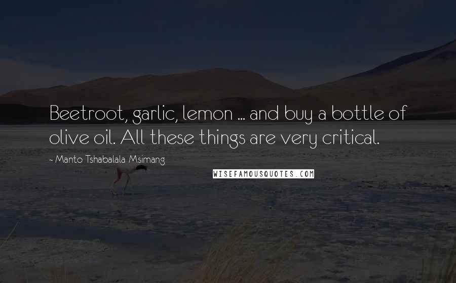 Manto Tshabalala-Msimang Quotes: Beetroot, garlic, lemon ... and buy a bottle of olive oil. All these things are very critical.