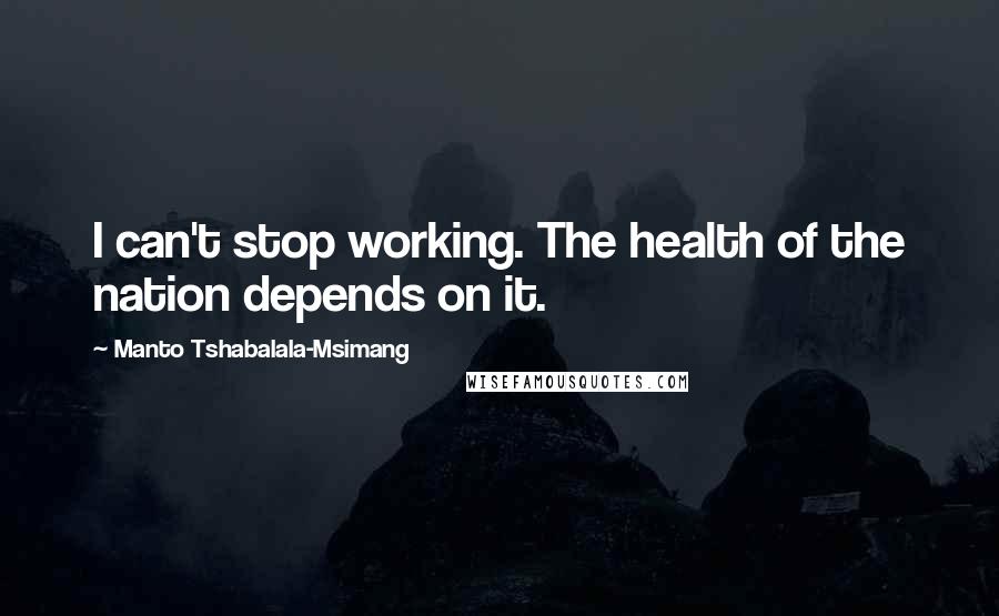 Manto Tshabalala-Msimang Quotes: I can't stop working. The health of the nation depends on it.