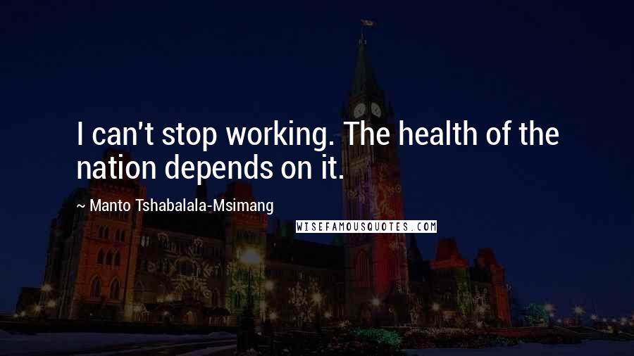 Manto Tshabalala-Msimang Quotes: I can't stop working. The health of the nation depends on it.