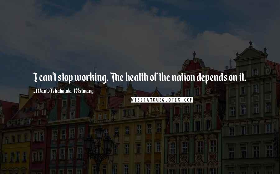 Manto Tshabalala-Msimang Quotes: I can't stop working. The health of the nation depends on it.