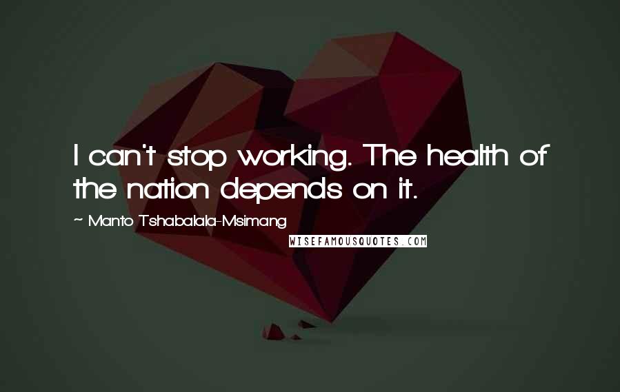 Manto Tshabalala-Msimang Quotes: I can't stop working. The health of the nation depends on it.