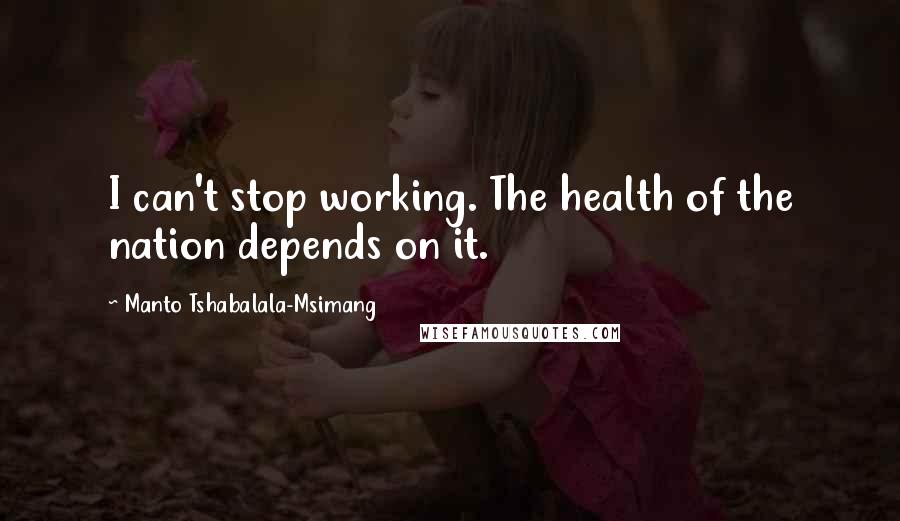Manto Tshabalala-Msimang Quotes: I can't stop working. The health of the nation depends on it.