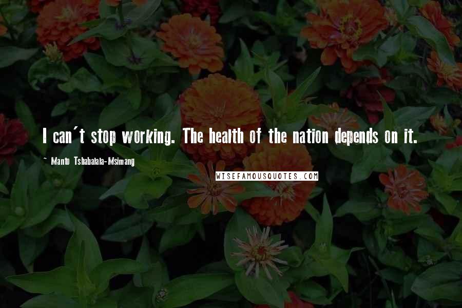 Manto Tshabalala-Msimang Quotes: I can't stop working. The health of the nation depends on it.