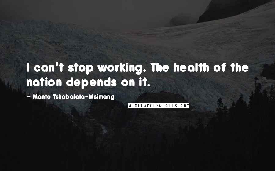 Manto Tshabalala-Msimang Quotes: I can't stop working. The health of the nation depends on it.