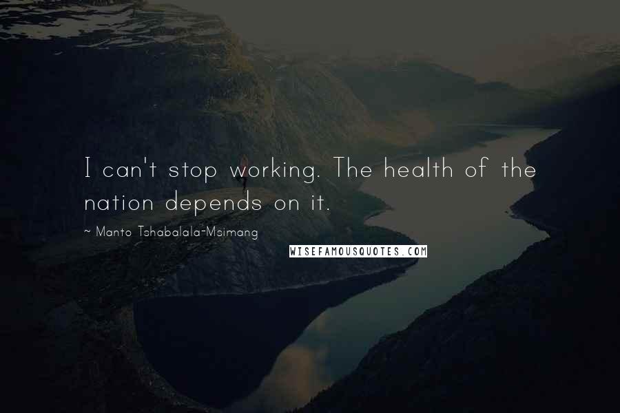 Manto Tshabalala-Msimang Quotes: I can't stop working. The health of the nation depends on it.