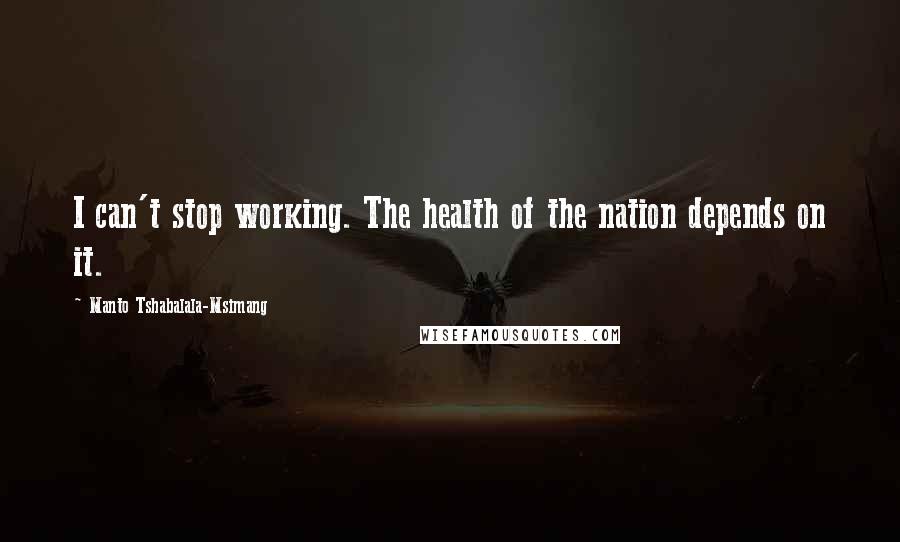 Manto Tshabalala-Msimang Quotes: I can't stop working. The health of the nation depends on it.