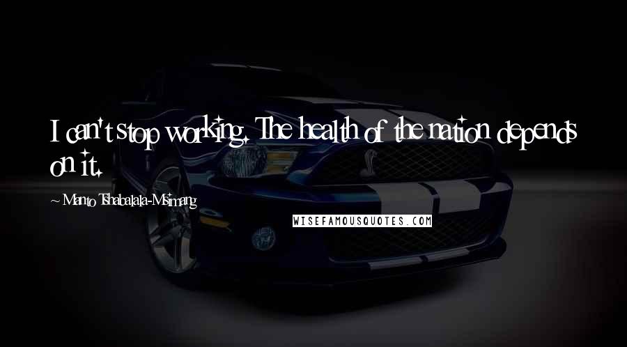 Manto Tshabalala-Msimang Quotes: I can't stop working. The health of the nation depends on it.