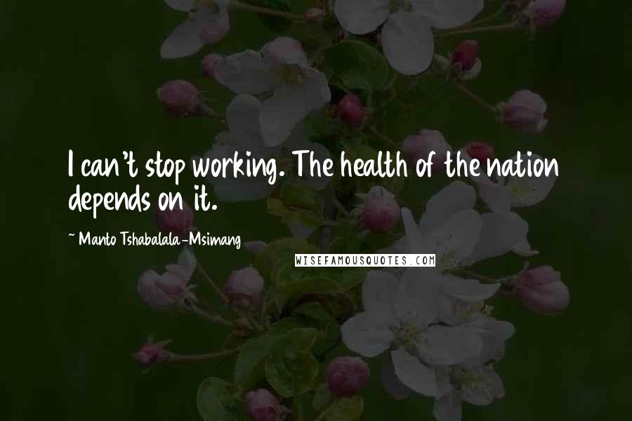 Manto Tshabalala-Msimang Quotes: I can't stop working. The health of the nation depends on it.