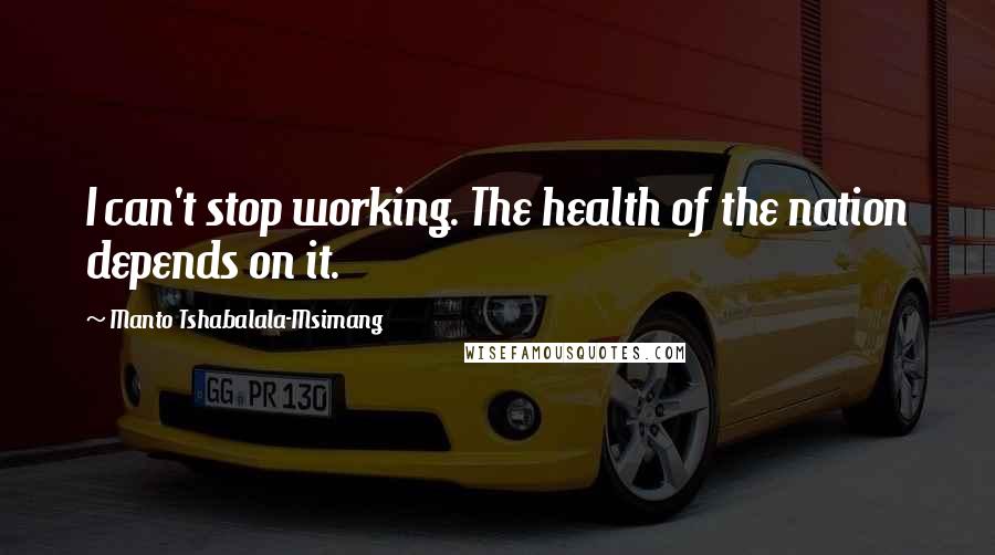 Manto Tshabalala-Msimang Quotes: I can't stop working. The health of the nation depends on it.
